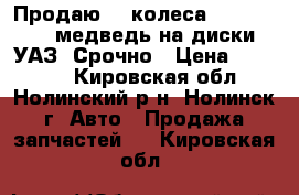 Продаю  4 колеса 325*75 R 15 медведь на диски УАЗ. Срочно › Цена ­ 15 000 - Кировская обл., Нолинский р-н, Нолинск г. Авто » Продажа запчастей   . Кировская обл.